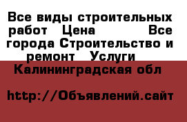 Все виды строительных работ › Цена ­ 1 000 - Все города Строительство и ремонт » Услуги   . Калининградская обл.